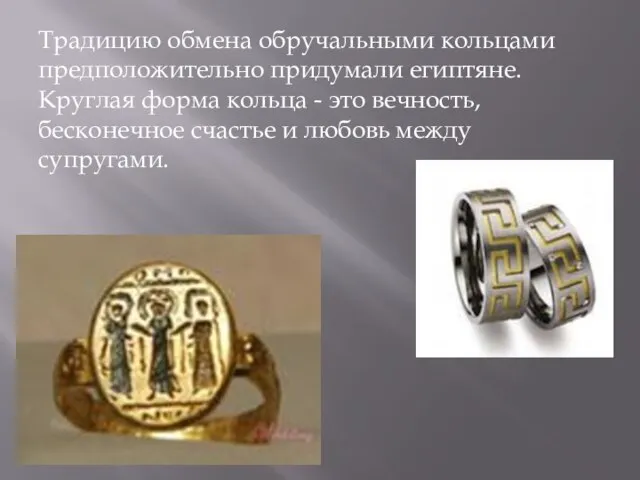 Традицию обмена обручальными кольцами предположительно придумали египтяне. Круглая форма кольца - это