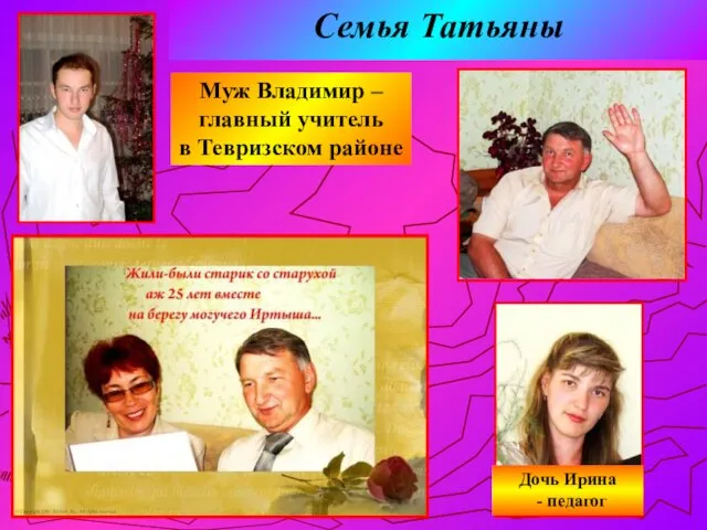 Семья Татьяны Муж Владимир – главный учитель в Тевризском районе Дочь Ирина - педагог