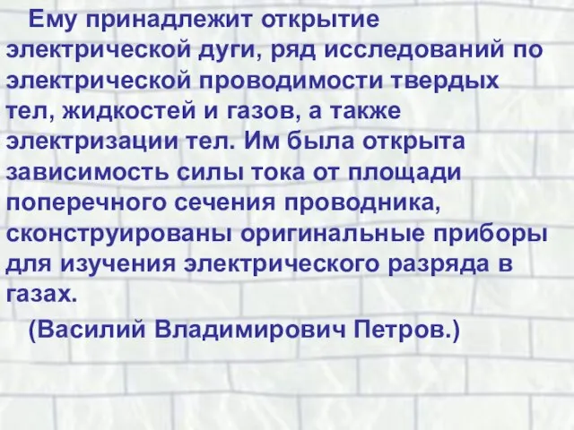 Ему принадлежит открытие электрической дуги, ряд исследований по электрической проводимости твердых тел,