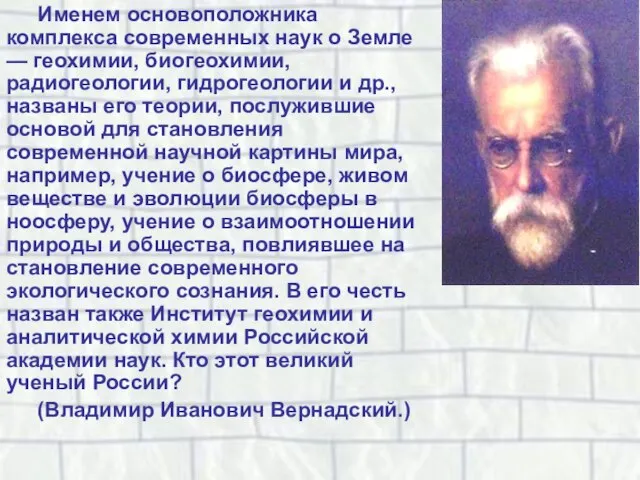 Именем основоположника комплекса современных наук о Земле — геохимии, биогеохимии, радиогеологии, гидрогеологии