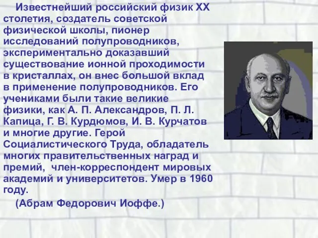 Известнейший российский физик XX столетия, создатель советской физической школы, пионер исследований полупроводников,
