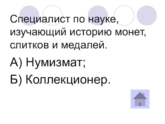 Специалист по науке, изучающий историю монет, слитков и медалей. А) Нумизмат; Б) Коллекционер.