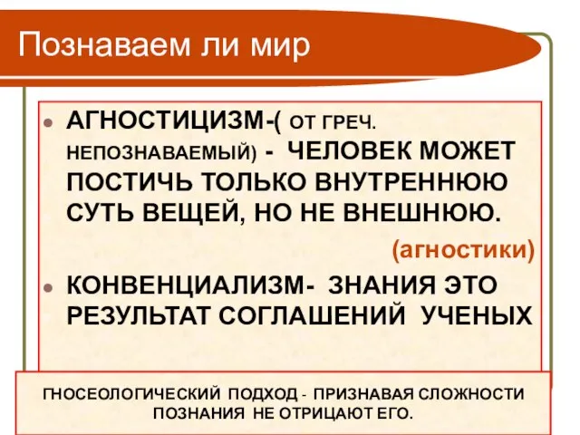 Познаваем ли мир АГНОСТИЦИЗМ-( ОТ ГРЕЧ. НЕПОЗНАВАЕМЫЙ) - ЧЕЛОВЕК МОЖЕТ ПОСТИЧЬ ТОЛЬКО