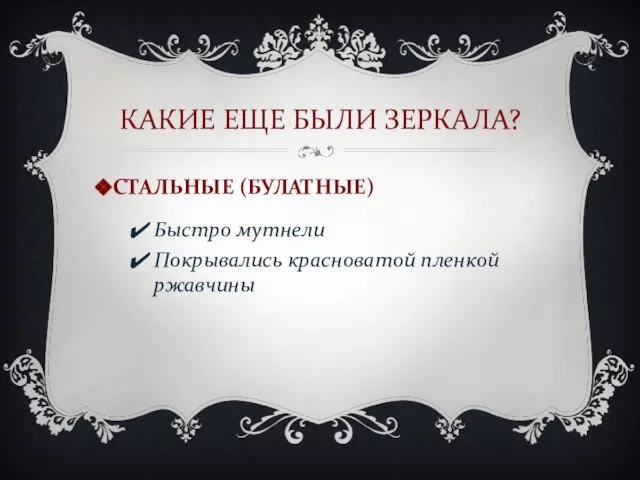 КАКИЕ ЕЩЕ БЫЛИ ЗЕРКАЛА? СТАЛЬНЫЕ (БУЛАТНЫЕ) Быстро мутнели Покрывались красноватой пленкой ржавчины