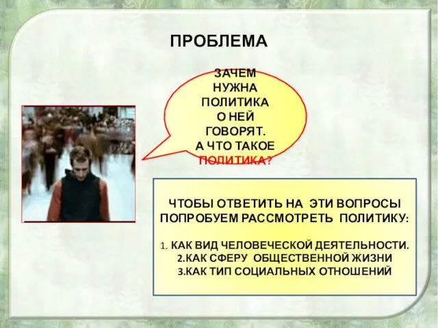 ПРОБЛЕМА ЗАЧЕМ НУЖНА ПОЛИТИКА О НЕЙ ГОВОРЯТ. А ЧТО ТАКОЕ ПОЛИТИКА? ЧТОБЫ