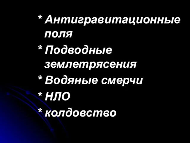 * Антигравитационные поля * Подводные землетрясения * Водяные смерчи * НЛО * колдовство