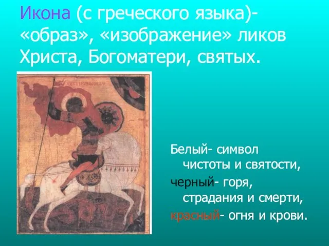 Икона (с греческого языка)- «образ», «изображение» ликов Христа, Богоматери, святых. Белый- символ