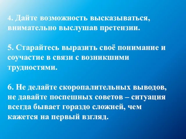 4. Дайте возможность высказываться, внимательно выслушав претензии. 5. Старайтесь выразить своё понимание