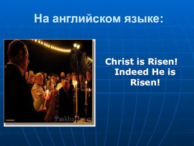 На английском языке: Christ is Risen! Indeed He is Risen!