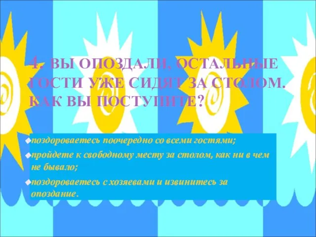 4. ВЫ ОПОЗДАЛИ, ОСТАЛЬНЫЕ ГОСТИ УЖЕ СИДЯТ ЗА СТОЛОМ. КАК ВЫ ПОСТУПИТЕ?