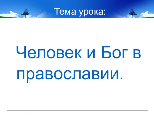 Тема урока: Человек и Бог в православии.