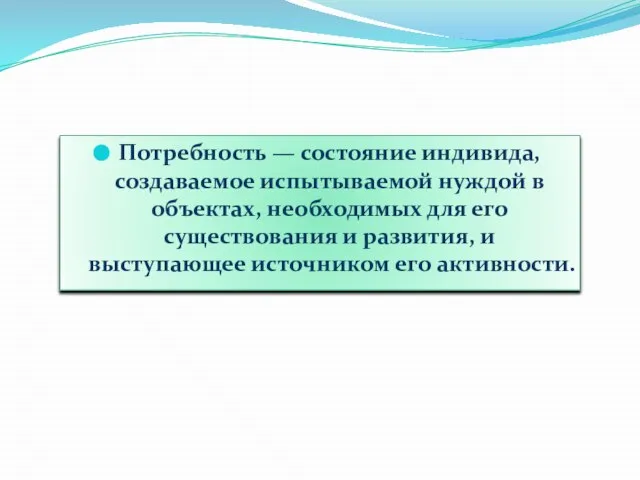 Потребность — состояние индивида, создаваемое испытываемой нуждой в объектах, необходимых для его