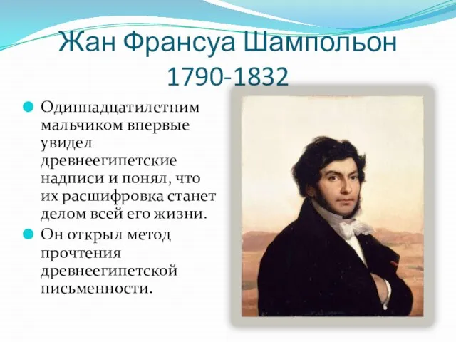 Жан Франсуа Шампольон 1790-1832 Одиннадцатилетним мальчиком впервые увидел древнеегипетские надписи и понял,