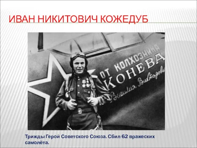ИВАН НИКИТОВИЧ КОЖЕДУБ Трижды Герой Советского Союза. Сбил 62 вражеских самолёта.