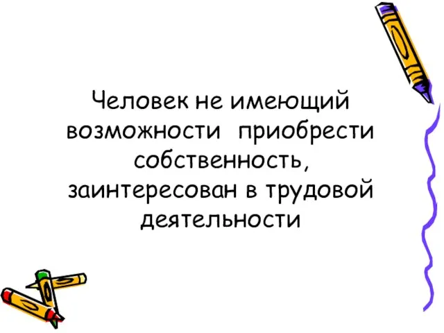 Человек не имеющий возможности приобрести собственность, заинтересован в трудовой деятельности