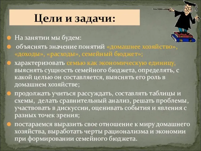 На занятии мы будем: объяснять значение понятий «домашнее хозяйство», «доходы», «расходы», семейный