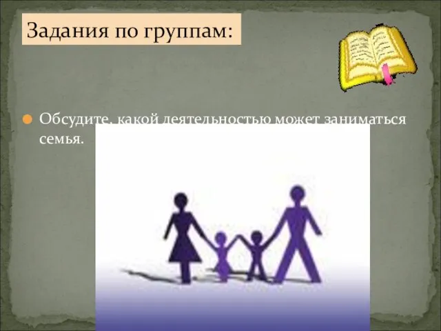 Обсудите, какой деятельностью может заниматься семья. Задания по группам: