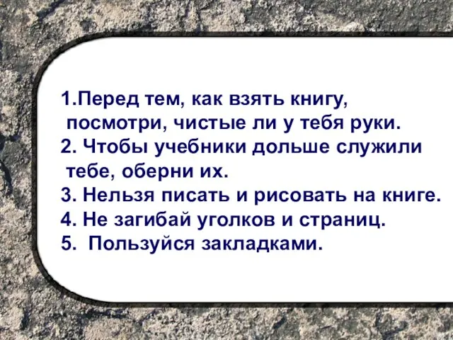 1.Перед тем, как взять книгу, посмотри, чистые ли у тебя руки. 2.