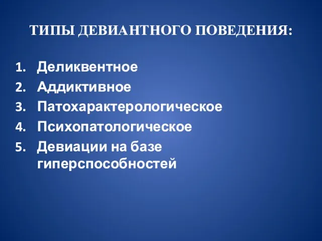 ТИПЫ ДЕВИАНТНОГО ПОВЕДЕНИЯ: Деликвентное Аддиктивное Патохарактерологическое Психопатологическое Девиации на базе гиперспособностей