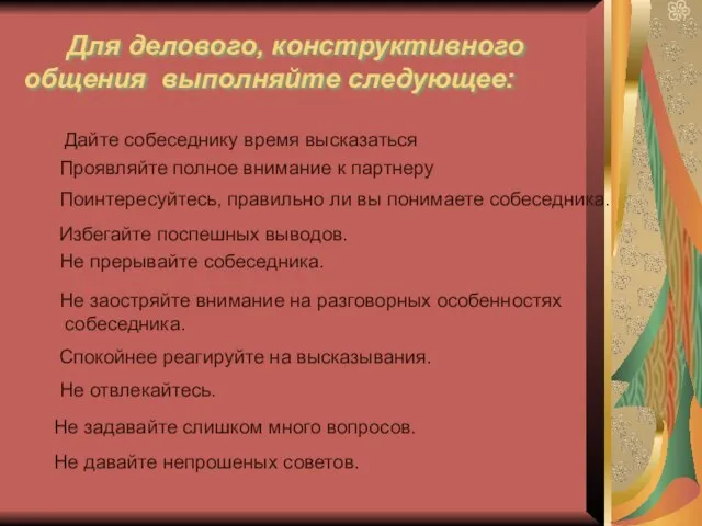 Для делового, конструктивного общения выполняйте следующее: Дайте собеседнику время высказаться Проявляйте полное