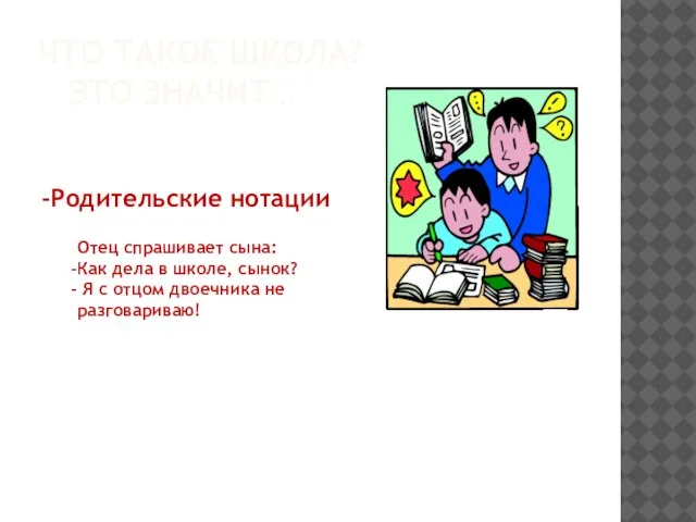 ЧТО ТАКОЕ ШКОЛА? ЭТО ЗНАЧИТ… -Родительские нотации Отец спрашивает сына: Как дела