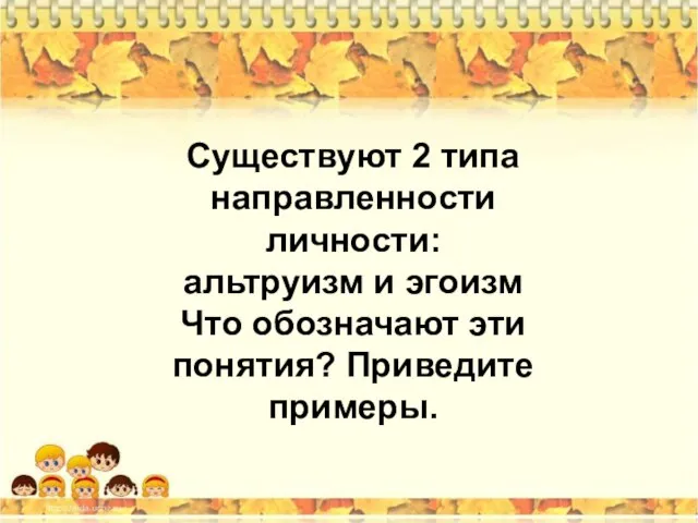 Существуют 2 типа направленности личности: альтруизм и эгоизм Что обозначают эти понятия? Приведите примеры.