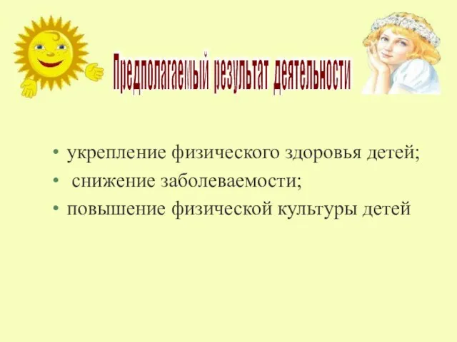 укрепление физического здоровья детей; снижение заболеваемости; повышение физической культуры детей Предполагаемый результат деятельности