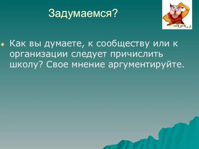 Задумаемся? Как вы думаете, к сообществу или к организации следует причислить школу? Свое мнение аргументируйте.