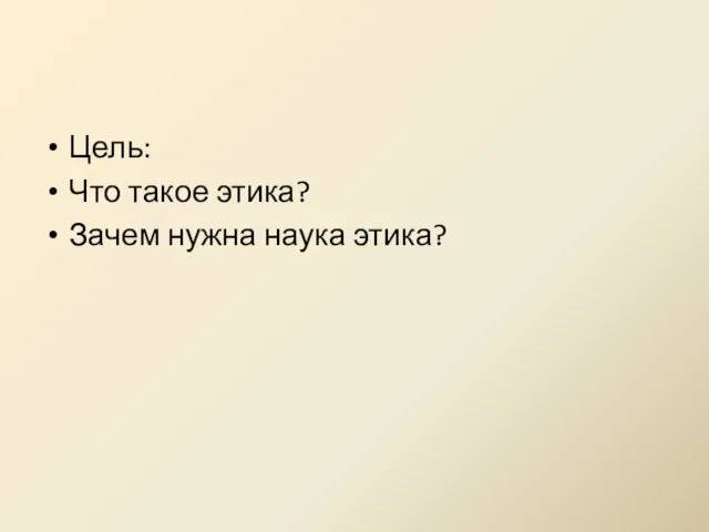 Цель: Что такое этика? Зачем нужна наука этика?