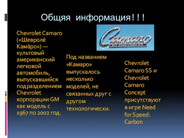 Общяя информация!!! Chevrolet Camaro («Шевроле́ Кама́ро») — культовый американский легковой автомобиль, выпускавшийся