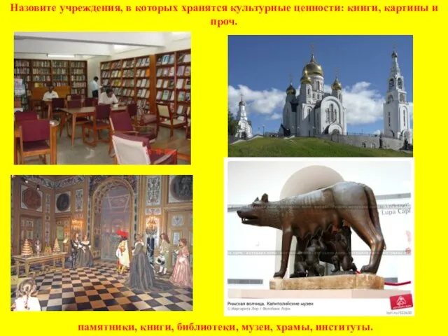 памятники, книги, библиотеки, музеи, храмы, институты. Назовите учреждения, в которых хранятся культурные