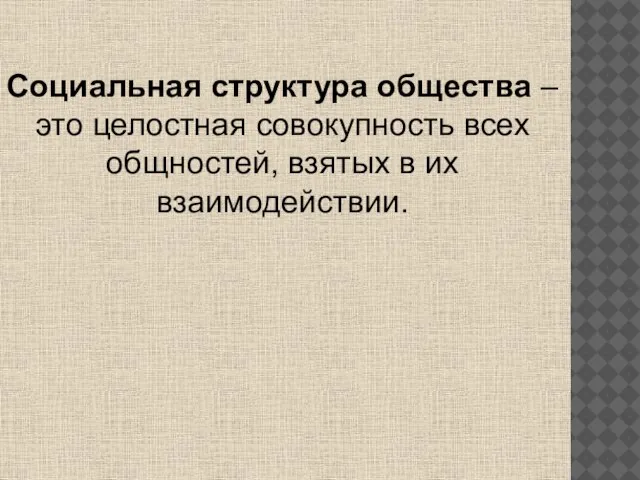 Социальная структура общества – это целостная совокупность всех общностей, взятых в их взаимодействии.