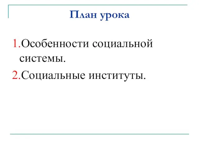 План урока 1.Особенности социальной системы. 2.Социальные институты.