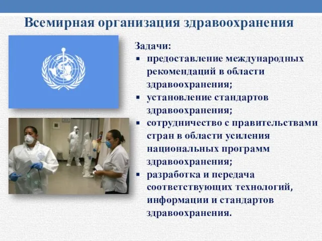 Всемирная организация здравоохранения Задачи: предоставление международных рекомендаций в области здравоохранения; установление стандартов