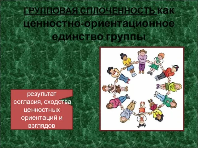 ГРУППОВАЯ СПЛОЧЕННОСТЬ как ценностно-ориентационное единство группы результат согласия, сходства ценностных ориентаций и взглядов