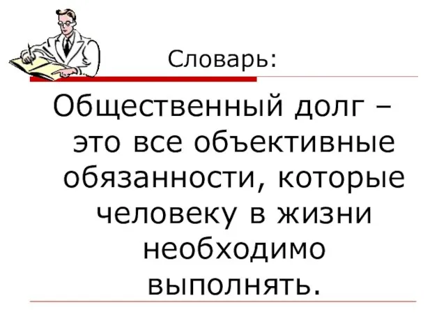 Словарь: Общественный долг – это все объективные обязанности, которые человеку в жизни необходимо выполнять.