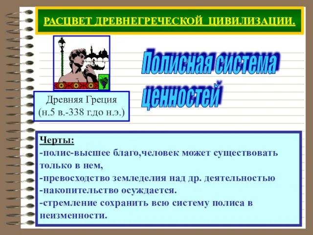 РАСЦВЕТ ДРЕВНЕГРЕЧЕСКОЙ ЦИВИЛИЗАЦИИ. Черты: -полис-высшее благо,человек может существовать только в нем, -превосходство