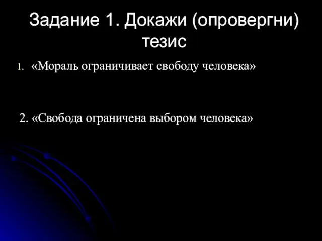 Задание 1. Докажи (опровергни) тезис «Мораль ограничивает свободу человека» 2. «Свобода ограничена выбором человека»