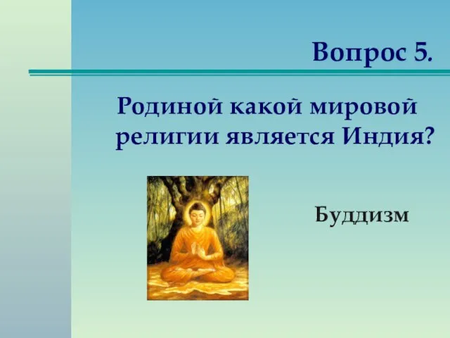 Вопрос 5. Родиной какой мировой религии является Индия? Буддизм