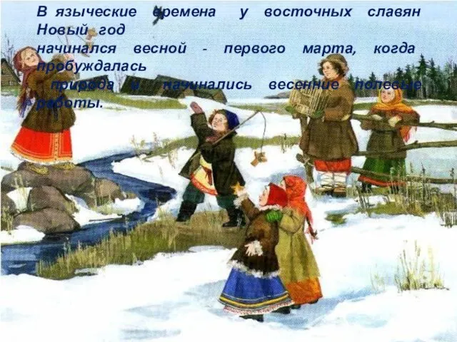 В языческие времена у восточных славян Новый год начинался весной - первого