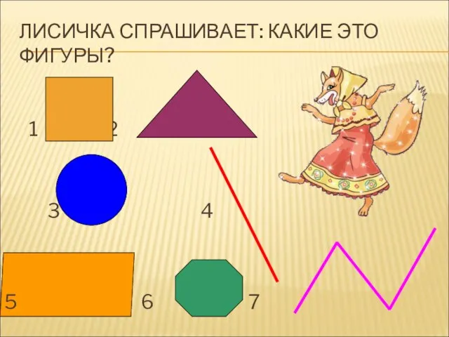 ЛИСИЧКА СПРАШИВАЕТ: КАКИЕ ЭТО ФИГУРЫ? 1 2 3 4 5 6 7