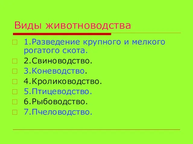 Виды животноводства 1.Разведение крупного и мелкого рогатого скота. 2.Свиноводство. 3.Коневодство. 4.Кролиководство. 5.Птицеводство. 6.Рыбоводство. 7.Пчеловодство.