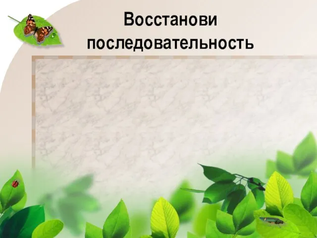 Восстанови последовательность Возвращаются из тёплых краёв птицы. Зацветают растения. Тает снег. Появляются насекомые. Больше солнечного света.