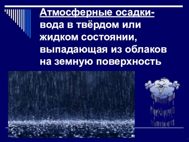 Атмосферные осадки- вода в твёрдом или жидком состоянии, выпадающая из облаков на земную поверхность