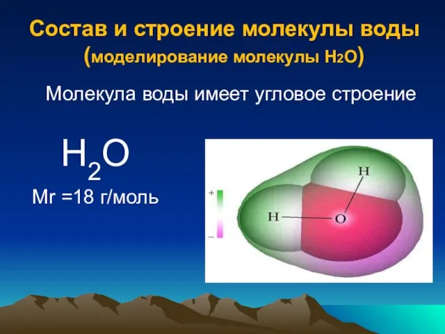 Состав и строение молекулы воды (моделирование молекулы Н2О) Н2О Mr =18 г/моль