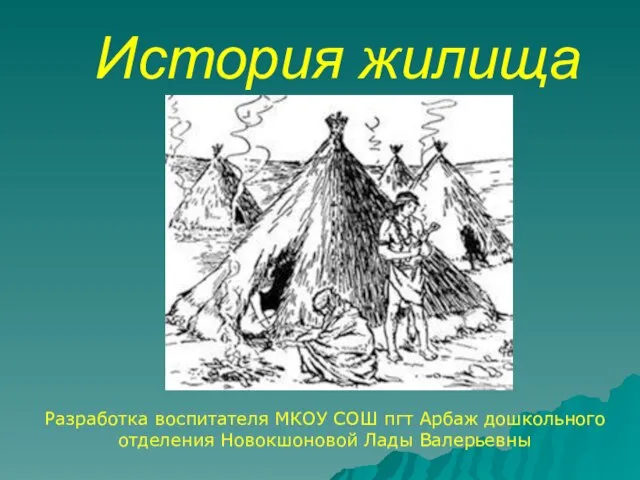 История жилища Разработка воспитателя МКОУ СОШ пгт Арбаж дошкольного отделения Новокшоновой Лады Валерьевны