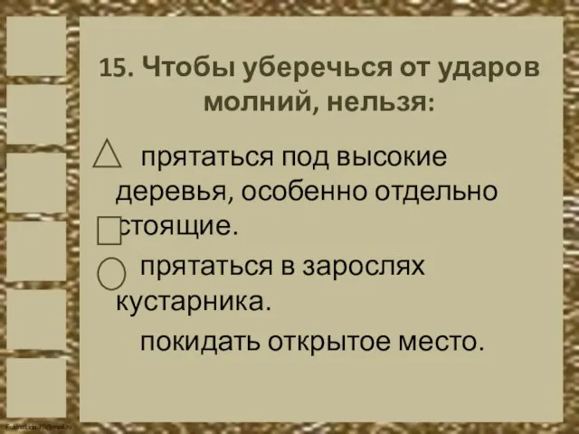 15. Чтобы уберечься от ударов молний, нельзя: прятаться под высокие деревья, особенно