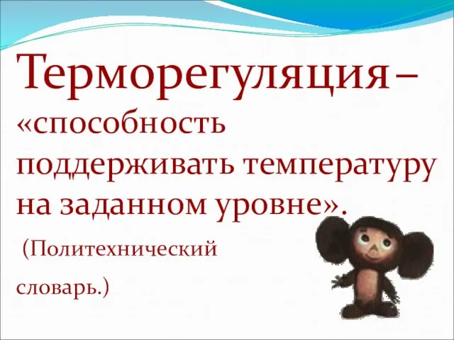 Терморегуляция – «способность поддерживать температуру на заданном уровне». (Политехнический словарь.)