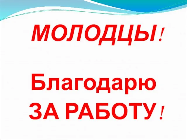 МОЛОДЦЫ! Благодарю ЗА РАБОТУ!