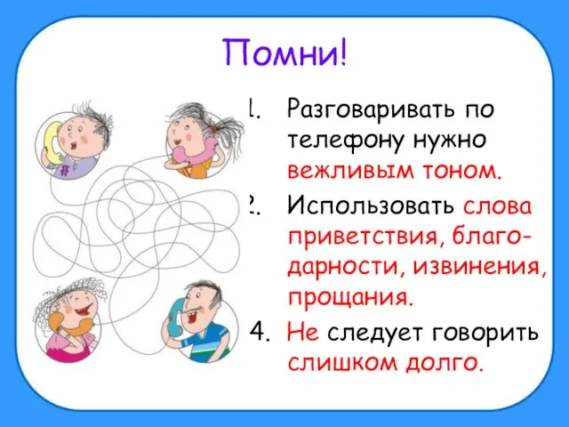 Помни! Разговаривать по телефону нужно вежливым тоном. Использовать слова приветствия, благо-дарности, извинения,